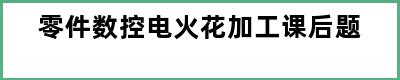 零件数控电火花加工课后题