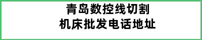 青岛数控线切割机床批发电话地址