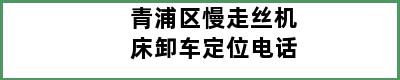 青浦区慢走丝机床卸车定位电话