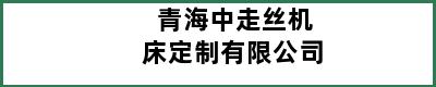 青海中走丝机床定制有限公司