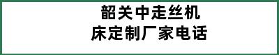 韶关中走丝机床定制厂家电话