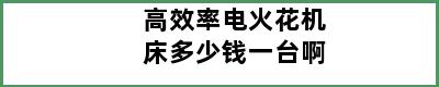 高效率电火花机床多少钱一台啊