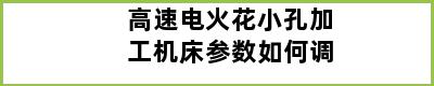 高速电火花小孔加工机床参数如何调