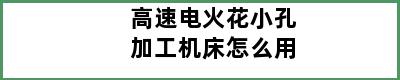 高速电火花小孔加工机床怎么用