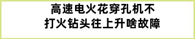 高速电火花穿孔机不打火钻头往上升啥故障