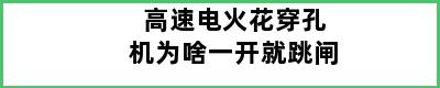 高速电火花穿孔机为啥一开就跳闸