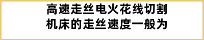 高速走丝电火花线切割机床的走丝速度一般为