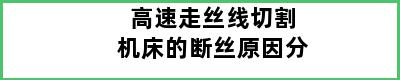 高速走丝线切割机床的断丝原因分