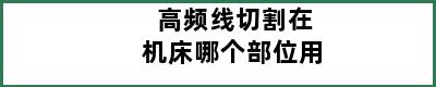 高频线切割在机床哪个部位用