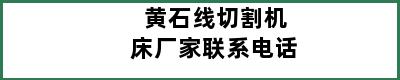 黄石线切割机床厂家联系电话