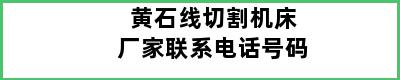 黄石线切割机床厂家联系电话号码