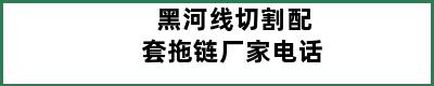 黑河线切割配套拖链厂家电话