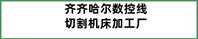 齐齐哈尔数控线切割机床加工厂