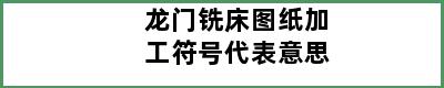 龙门铣床图纸加工符号代表意思